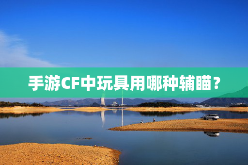 手游CF中玩具用哪种辅瞄？