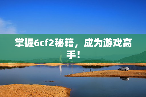 掌握6cf2秘籍，成为游戏高手！