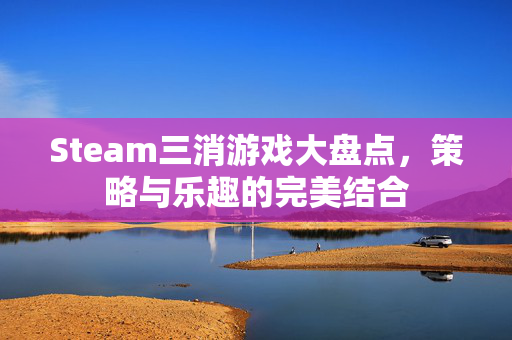 Steam三消游戏大盘点，策略与乐趣的完美结合