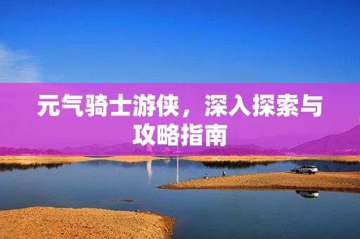 元气骑士游侠，深入探索与攻略指南