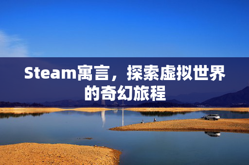 Steam寓言，探索虚拟世界的奇幻旅程