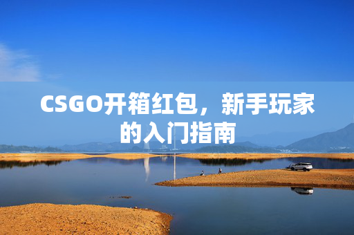 CSGO开箱红包，新手玩家的入门指南