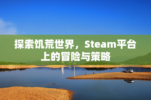 探索饥荒世界，Steam平台上的冒险与策略