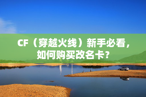 CF（穿越火线）新手必看，如何购买改名卡？
