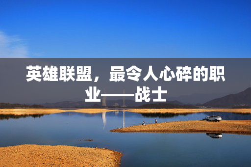 英雄联盟，最令人心碎的职业——战士