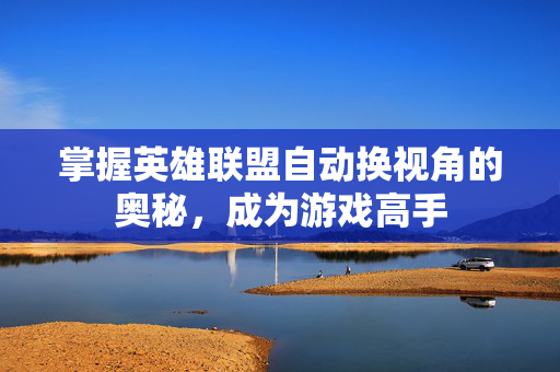 掌握英雄联盟自动换视角的奥秘，成为游戏高手