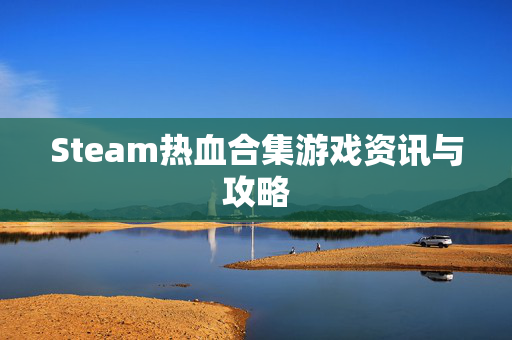 Steam热血合集游戏资讯与攻略