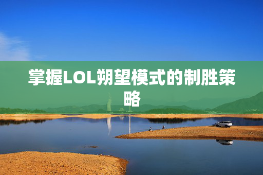 掌握LOL朔望模式的制胜策略