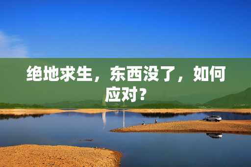 绝地求生,东西没了,如何应对? 绝地求生,东西没了,如何应对?