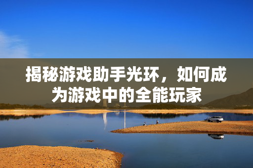 揭秘游戏助手光环，如何成为游戏中的全能玩家