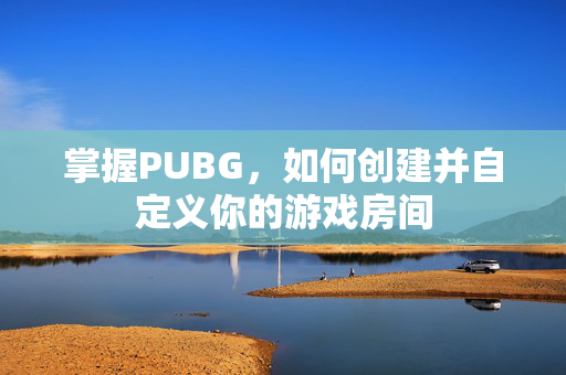 掌握PUBG，如何创建并自定义你的游戏房间