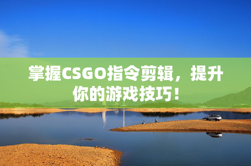 掌握CSGO指令剪辑，提升你的游戏技巧！