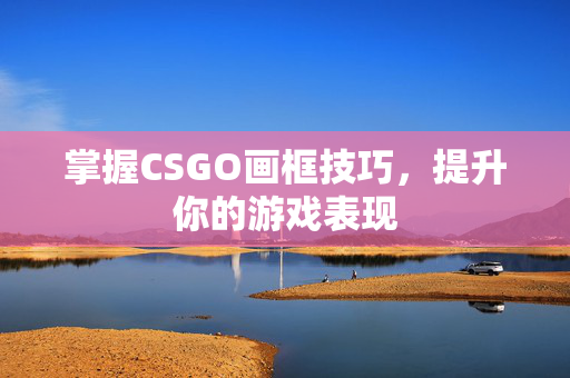 掌握CSGO画框技巧，提升你的游戏表现
