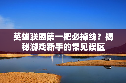 英雄联盟第一把必掉线？揭秘游戏新手的常见误区
