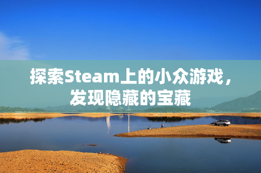 探索Steam上的小众游戏，发现隐藏的宝藏