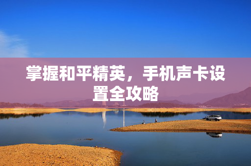 掌握和平精英，手机声卡设置全攻略