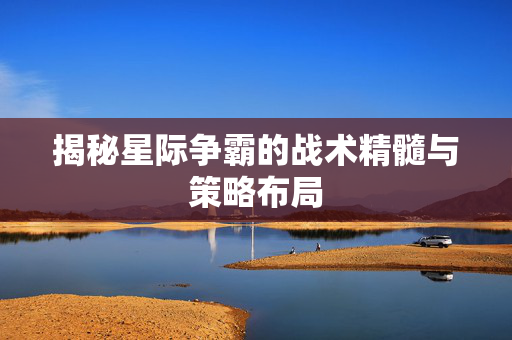揭秘星际争霸的战术精髓与策略布局