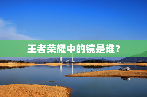 王者荣耀中的镜是谁？