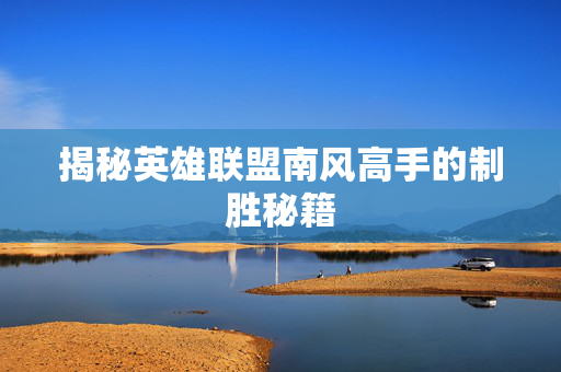 揭秘英雄联盟南风高手的制胜秘籍