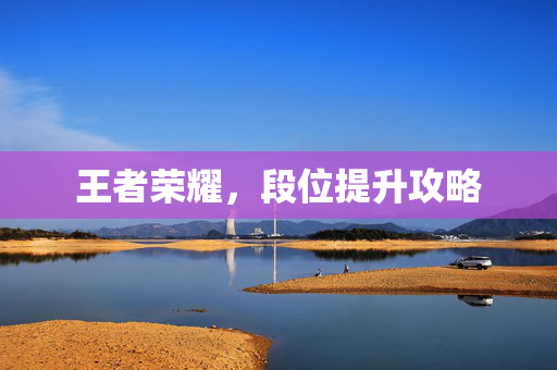 王者荣耀，段位提升攻略