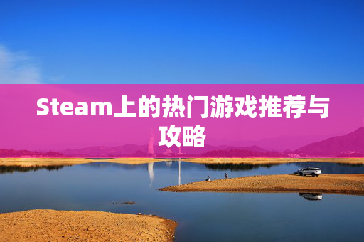Steam上的热门游戏推荐与攻略