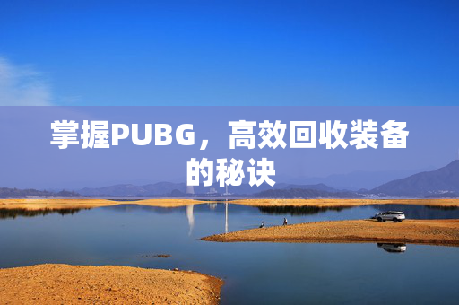 掌握PUBG，高效回收装备的秘诀