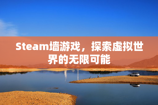 Steam墙游戏，探索虚拟世界的无限可能
