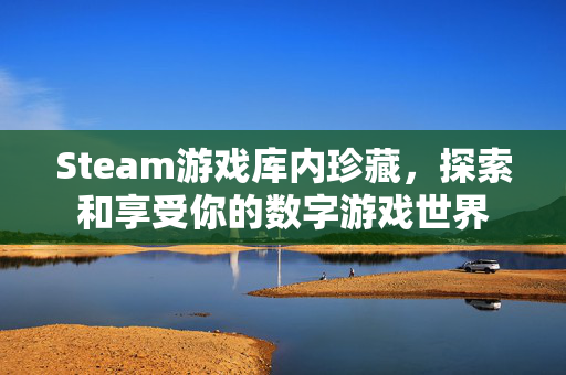 Steam游戏库内珍藏，探索和享受你的数字游戏世界