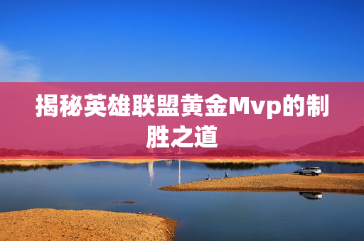 揭秘英雄联盟黄金Mvp的制胜之道