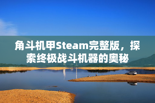 角斗机甲Steam完整版,探索终极战斗机器的奥秘 角斗机甲Steam完整版,探索终极战斗机器的奥秘