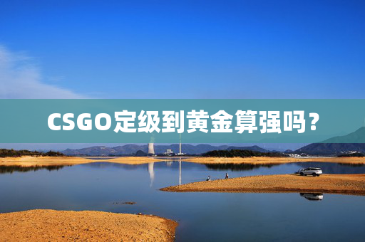 CSGO定级到黄金算强吗？