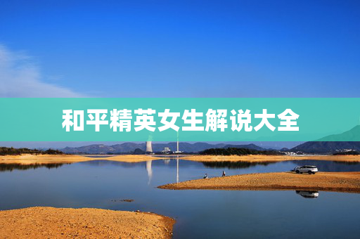和平精英女生解说大全