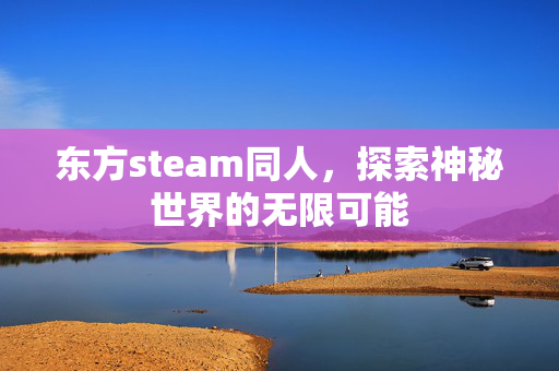 东方steam同人，探索神秘世界的无限可能