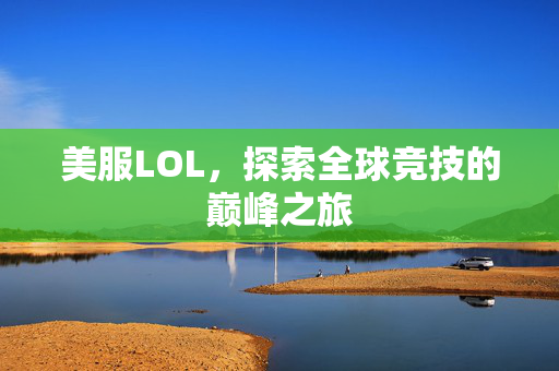 美服LOL，探索全球竞技的巅峰之旅
