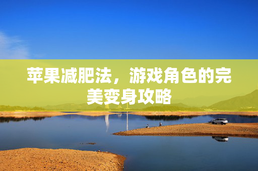 苹果减肥法，游戏角色的完美变身攻略