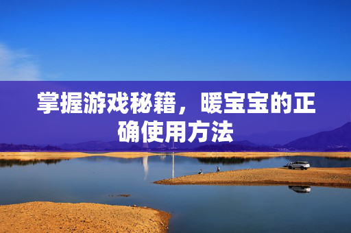 掌握游戏秘籍，暖宝宝的正确使用方法