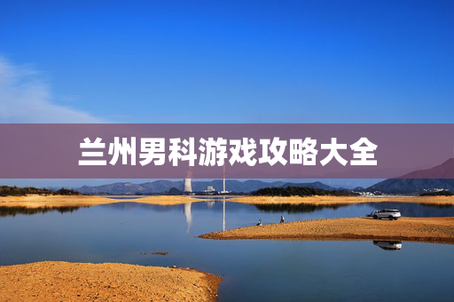 兰州男科游戏攻略大全