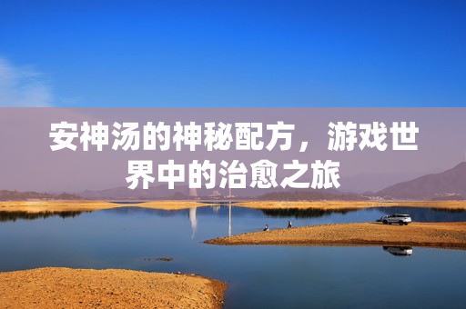 安神汤的神秘配方，游戏世界中的治愈之旅