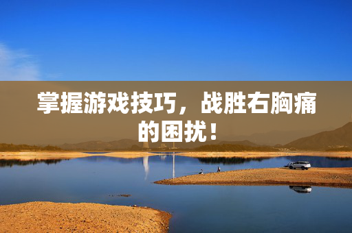 掌握游戏技巧，战胜右胸痛的困扰！