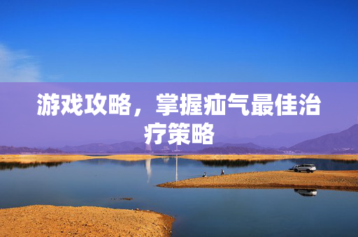游戏攻略，掌握疝气最佳治疗策略