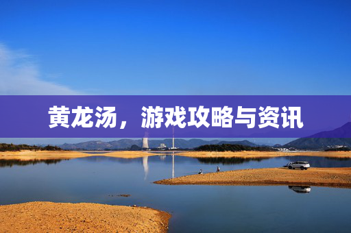 黄龙汤，游戏攻略与资讯