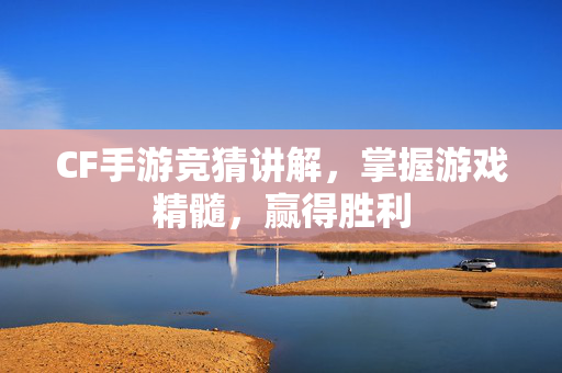 CF手游竞猜讲解，掌握游戏精髓，赢得胜利