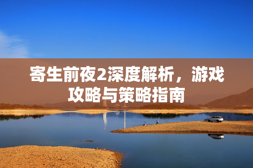 寄生前夜2深度解析，游戏攻略与策略指南