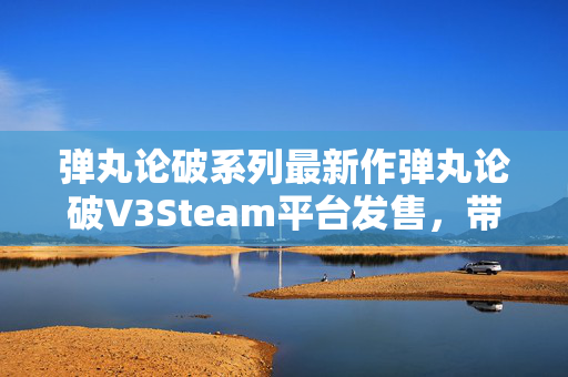 弹丸论破系列最新作弹丸论破V3Steam平台发售，带你深入绝望的真相