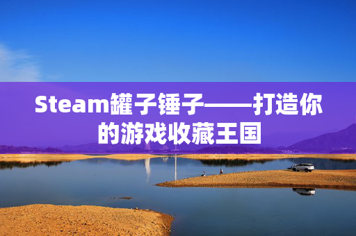 Steam罐子锤子——打造你的游戏收藏王国