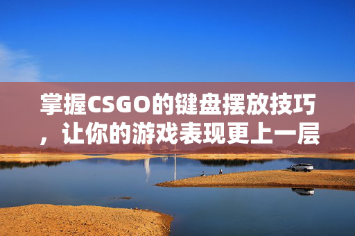 掌握CSGO的键盘摆放技巧，让你的游戏表现更上一层楼！