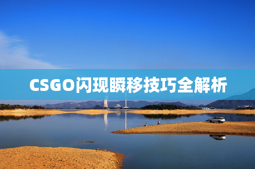 CSGO闪现瞬移技巧全解析 CSGO闪现瞬移技巧全解析