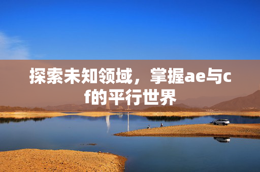 探索未知领域，掌握ae与cf的平行世界