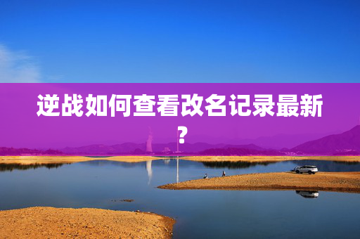 逆战如何查看改名记录最新？