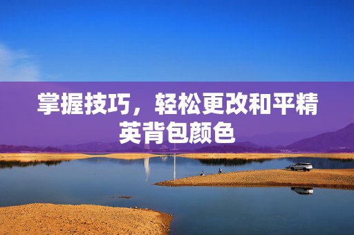 掌握技巧，轻松更改和平精英背包颜色